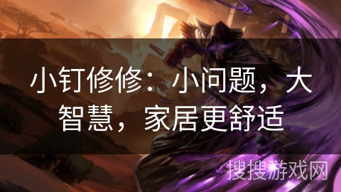 小钉修修:小问题,大智慧,家居更舒适 小钉修修:小问题,大智慧,家居更舒适