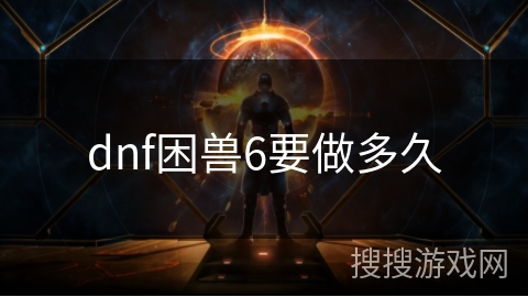 dnf困兽6要做多久