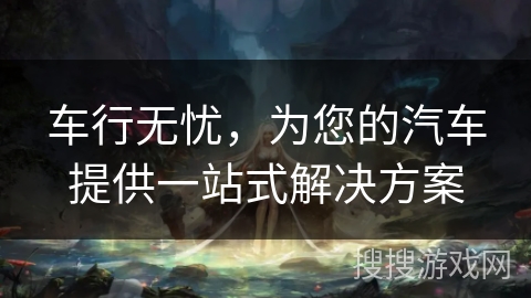 车行无忧，为您的汽车提供一站式解决方案