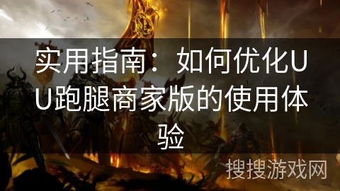 实用指南：如何优化UU跑腿商家版的使用体验