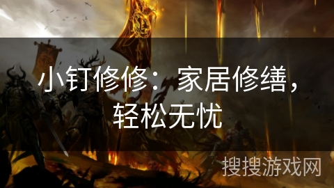 小钉修修:家居修缮,轻松无忧 小钉修修:家居修缮,轻松无忧