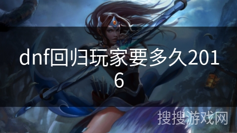 dnf回归玩家要多久2016