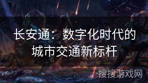 长安通：数字化时代的城市交通新标杆