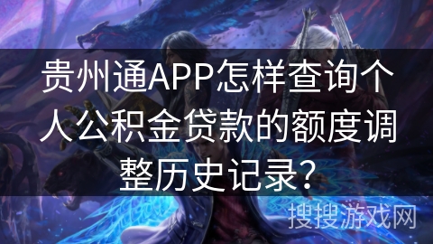 贵州通APP怎样查询个人公积金贷款的额度调整历史记录？