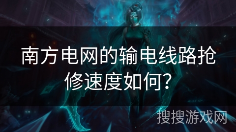 南方电网的输电线路抢修速度如何？