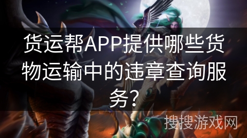 货运帮APP提供哪些货物运输中的违章查询服务？