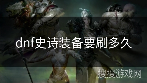 dnf史诗装备要刷多久 dnf史诗装备要刷多久