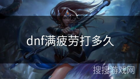 dnf满疲劳打多久