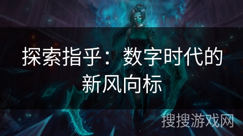 探索指乎:数字时代的新风向标 探索指乎:数字时代的新风向标