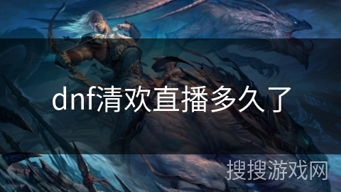 dnf清欢直播多久了