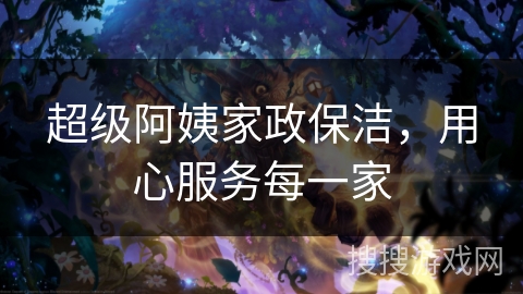 超级阿姨家政保洁,用心服务每一家 超级阿姨家政保洁,用心服务每一家