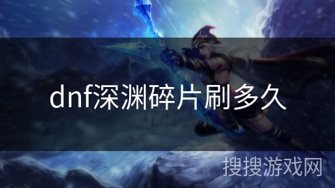 dnf深渊碎片刷多久