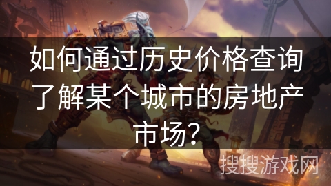 如何通过历史价格查询了解某个城市的房地产市场？