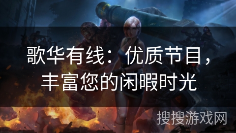 歌华有线：优质节目，丰富您的闲暇时光