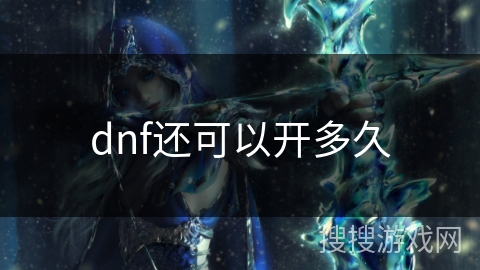 dnf还可以开多久 dnf还可以开多久