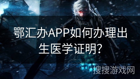 鄂汇办APP如何办理出生医学证明？