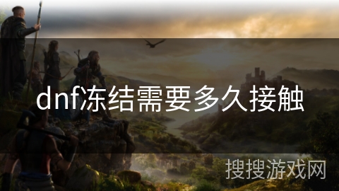 dnf冻结需要多久接触