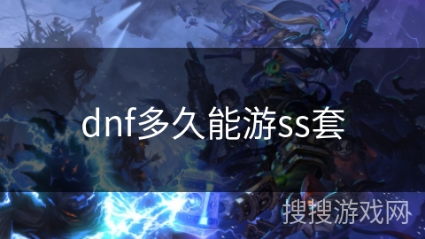 dnf多久能游ss套