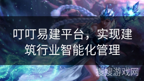 叮叮易建平台，实现建筑行业智能化管理