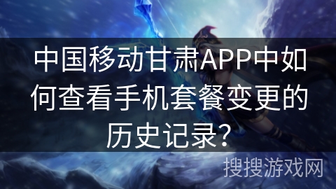 中国移动甘肃APP中如何查看手机套餐变更的历史记录？