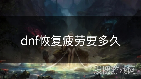 dnf恢复疲劳要多久 dnf恢复疲劳要多久