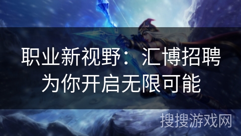 职业新视野:汇博招聘为你开启无限可能 职业新视野:汇博招聘为你开启无限可能