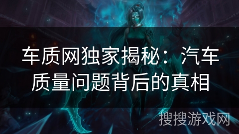 车质网独家揭秘:汽车质量问题背后的真相 车质网独家揭秘:汽车质量问题背后的真相