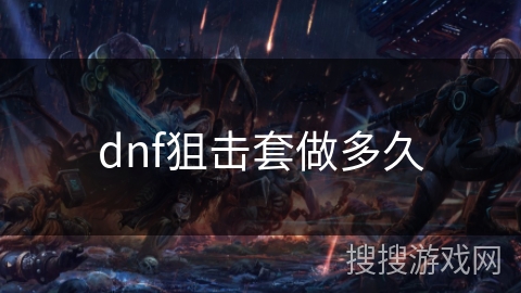 dnf狙击套做多久 dnf狙击套做多久