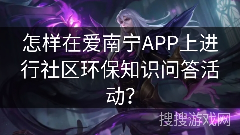 怎样在爱南宁APP上进行社区环保知识问答活动？