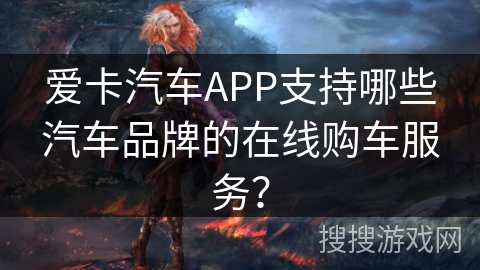 爱卡汽车APP支持哪些汽车品牌的在线购车服务？