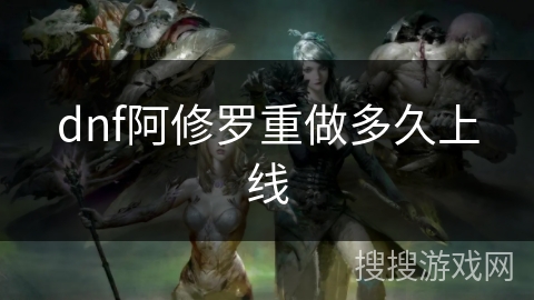 dnf阿修罗重做多久上线