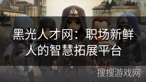 黑光人才网：职场新鲜人的智慧拓展平台