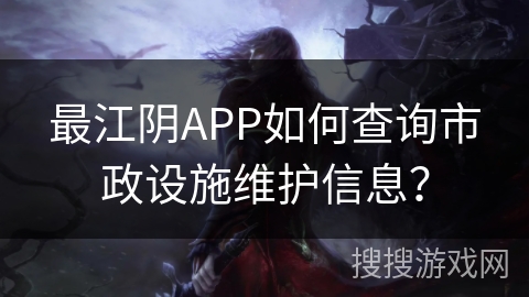 最江阴APP如何查询市政设施维护信息？