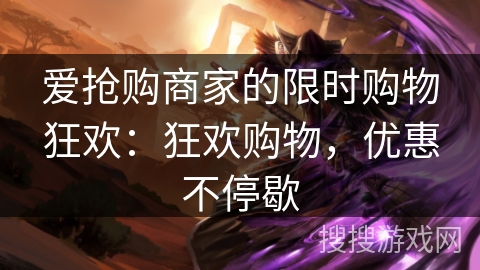 爱抢购商家的限时购物狂欢：狂欢购物，优惠不停歇
