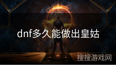 dnf多久能做出皇姑 dnf多久能做出皇姑