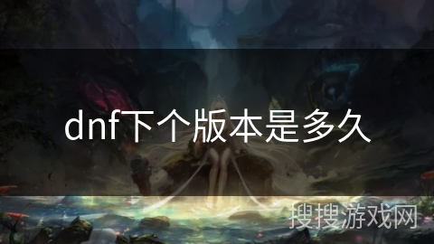 dnf下个版本是多久