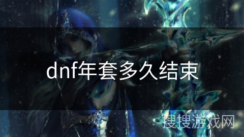dnf年套多久结束 dnf年套多久结束