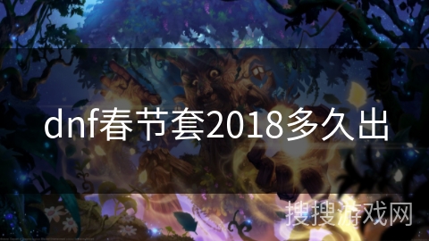 dnf春节套2018多久出 dnf春节套2018多久出