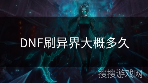 DNF刷异界大概多久 DNF刷异界大概多久
