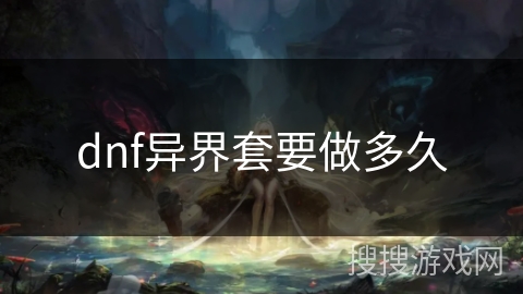 dnf异界套要做多久 dnf异界套要做多久