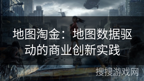 地图淘金：地图数据驱动的商业创新实践