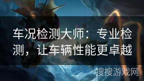 车况检测大师:专业检测,让车辆性能更卓越 车况检测大师:专业检测,让车辆性能更卓越