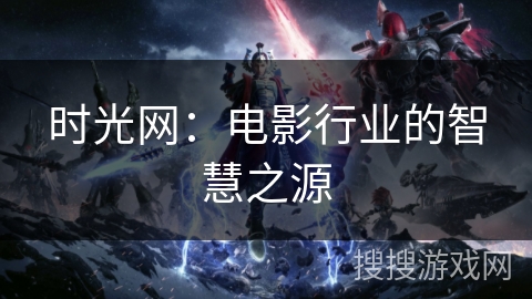 时光网：电影行业的智慧之源