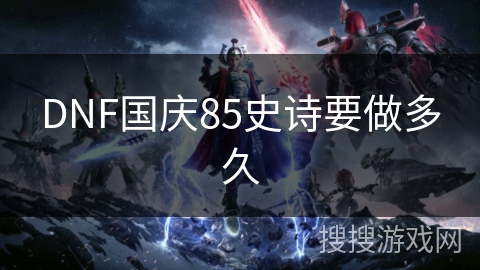 DNF国庆85史诗要做多久