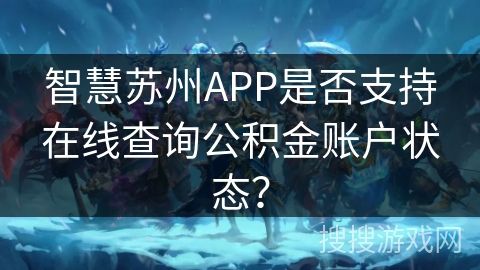 智慧苏州APP是否支持在线查询公积金账户状态? 智慧苏州APP是否支持在线查询公积金账户状态?
