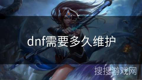 dnf需要多久维护 dnf需要多久维护