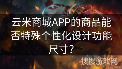 云米商城APP的商品能否特殊个性化设计功能尺寸？