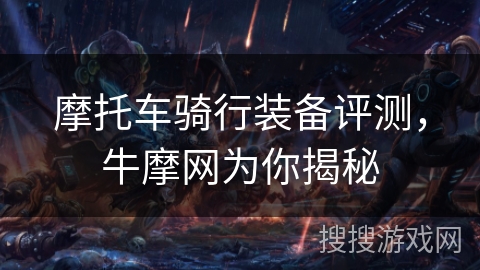 摩托车骑行装备评测,牛摩网为你揭秘 摩托车骑行装备评测,牛摩网为你揭秘