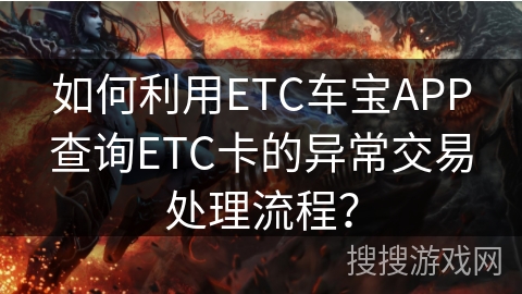 如何利用ETC车宝APP查询ETC卡的异常交易处理流程？