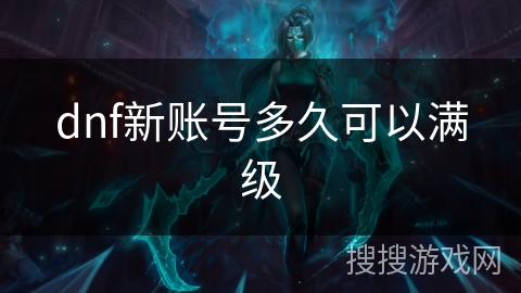 dnf新账号多久可以满级 dnf新账号多久可以满级